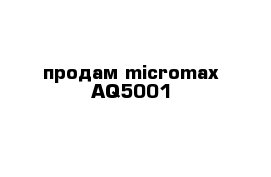 продам micromax AQ5001